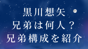 黒川想矢の兄弟は何人?兄弟構成を紹介