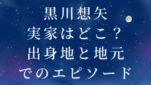 黒川想矢の実家はどこ?出身地と地元でのエピソード